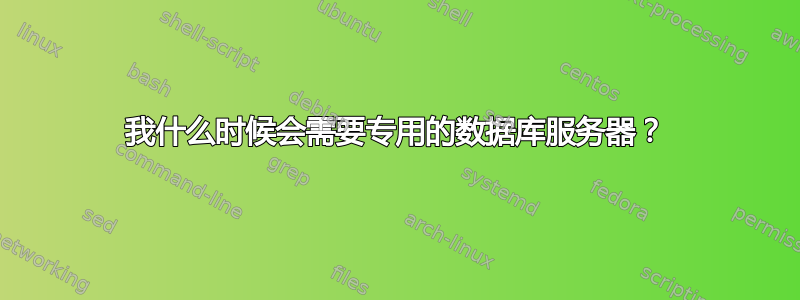 我什么时候会需要专用的数据库服务器？