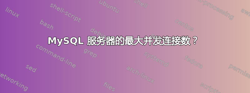 MySQL 服务器的最大并发连接数？