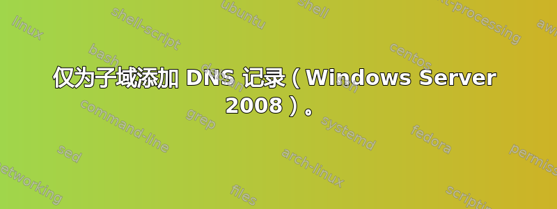 仅为子域添加 DNS 记录（Windows Server 2008）。