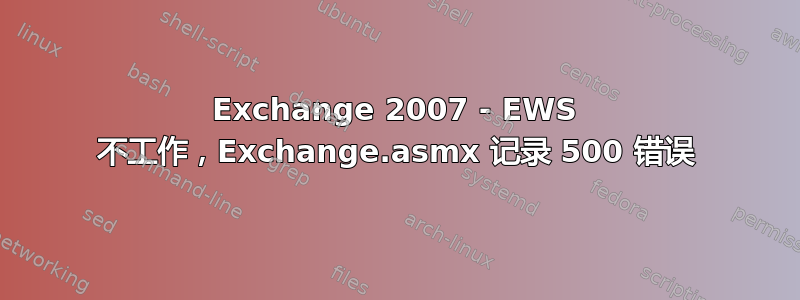 Exchange 2007 - EWS 不工作，Exchange.asmx 记录 500 错误