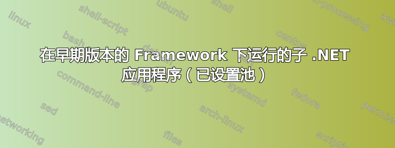 在早期版本的 Framework 下运行的子 .NET 应用程序（已设置池）