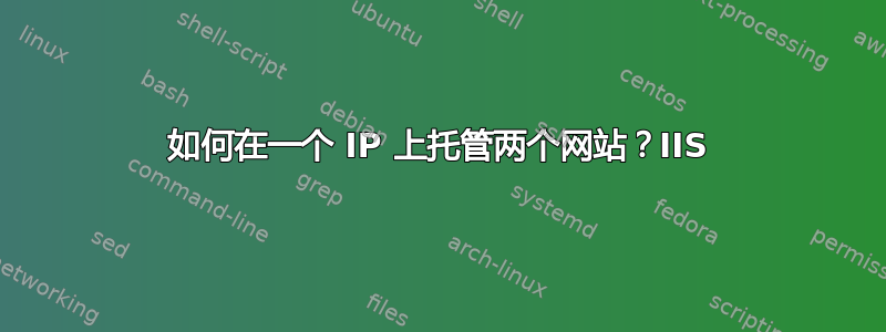 如何在一个 IP 上托管两个网站？IIS