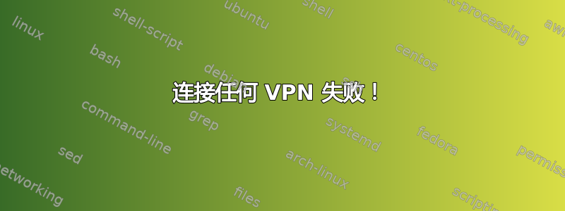 连接任何 VPN 失败！