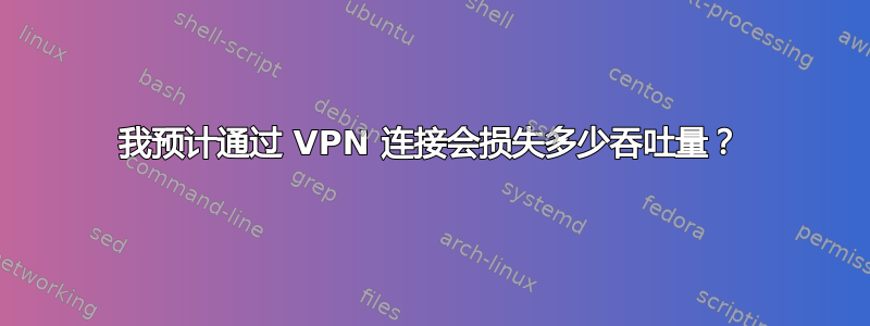 我预计通过 VPN 连接会损失多少吞吐量？