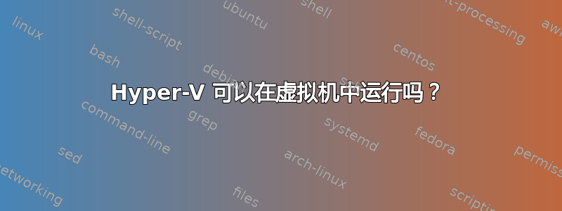 Hyper-V 可以在虚拟机中运行吗？