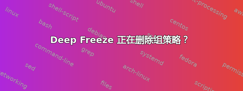 Deep Freeze 正在删除组策略？