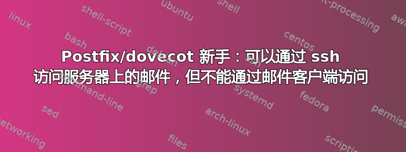 Postfix/dovecot 新手：可以通过 ssh 访问服务器上的邮件，但不能通过邮件客户端访问