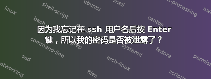 因为我忘记在 ssh 用户名后按 Enter 键，所以我的密码是否被泄露了？