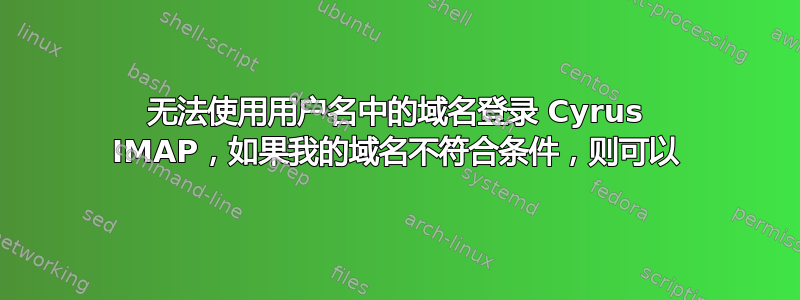 无法使用用户名中的域名登录 Cyrus IMAP，如果我的域名不符合条件，则可以