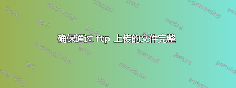 确保通过 ftp 上传的文件完整