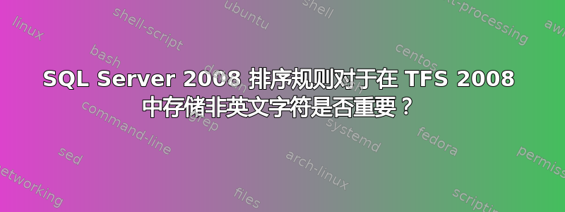 SQL Server 2008 排序规则对于在 TFS 2008 中存储非英文字符是否重要？