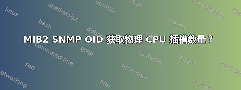 MIB2 SNMP OID 获取物理 CPU 插槽数量？