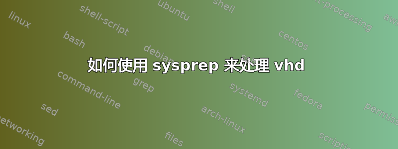 如何使用 sysprep 来处理 vhd