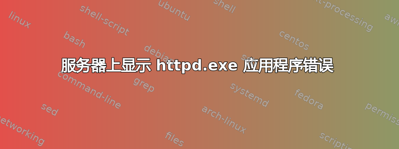 服务器上显示 httpd.exe 应用程序错误