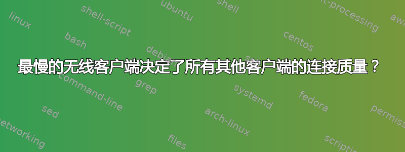 最慢的无线客户端决定了所有其他客户端的连接质量？