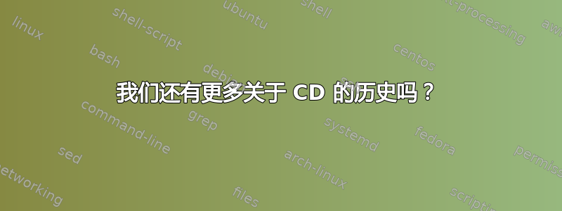 我们还有更多关于 CD 的历史吗？