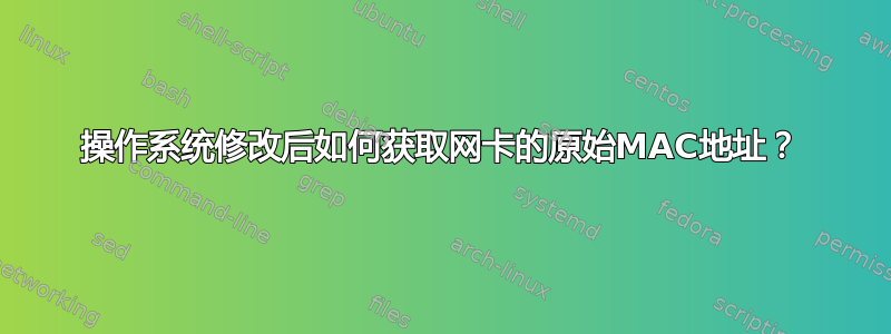 操作系统修改后如何获取网卡的原始MAC地址？