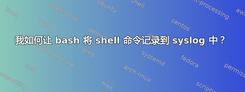 我如何让 bash 将 shell 命令记录到 syslog 中？