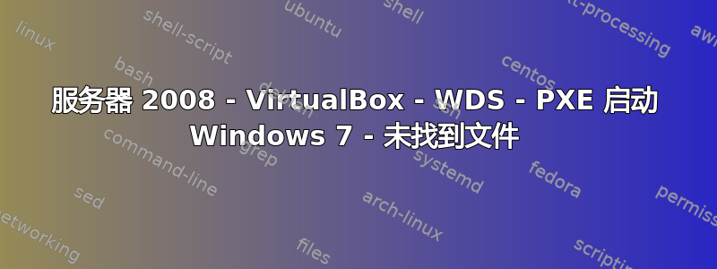 服务器 2008 - VirtualBox - WDS - PXE 启动 Windows 7 - 未找到文件