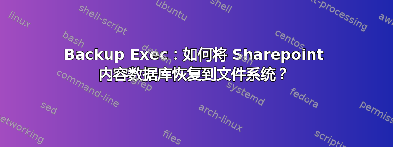 Backup Exec：如何将 Sharepoint 内容数据库恢复到文件系统？