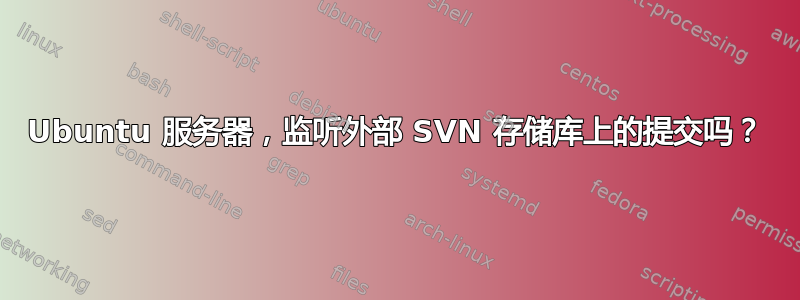 Ubuntu 服务器，监听外部 SVN 存储库上的提交吗？