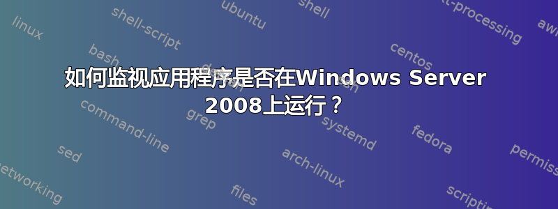 如何监视应用程序是否在Windows Server 2008上运行？