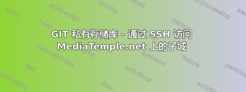 GIT 私有存储库 - 通过 SSH 访问 MediaTemple.net 上的子域