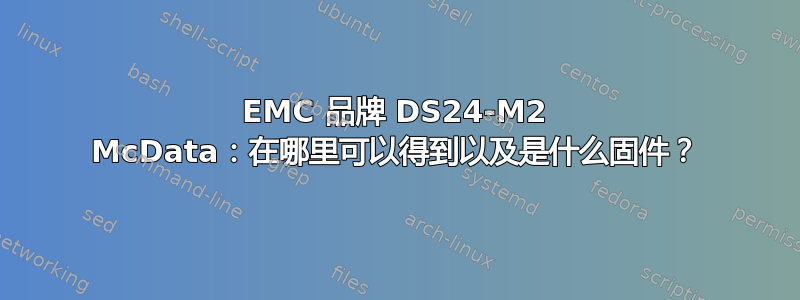 EMC 品牌 DS24-M2 McData：在哪里可以得到以及是什么固件？