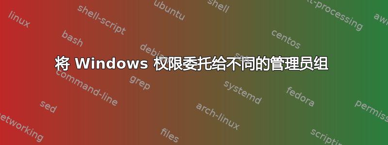 将 Windows 权限委托给不同的管理员组