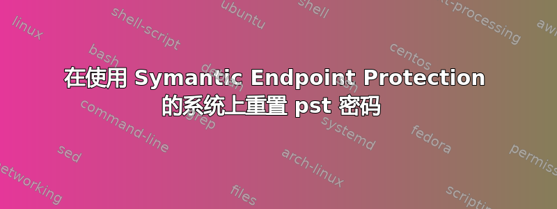 在使用 Symantic Endpoint Protection 的系统上重置 pst 密码 