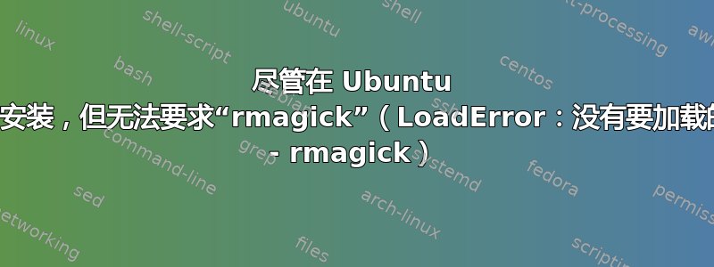 尽管在 Ubuntu 上正常安装，但无法要求“rmagick”（LoadError：没有要加载的文件 - rmagick）