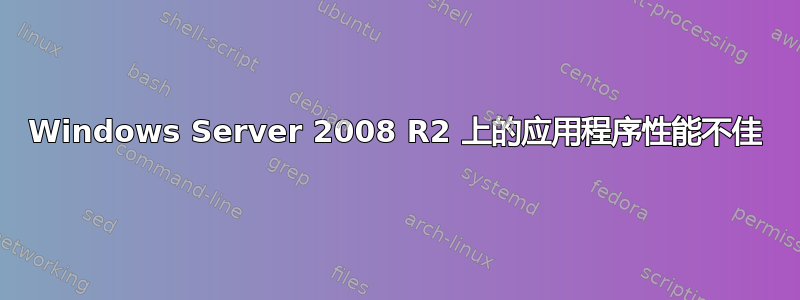 Windows Server 2008 R2 上的应用程序性能不佳