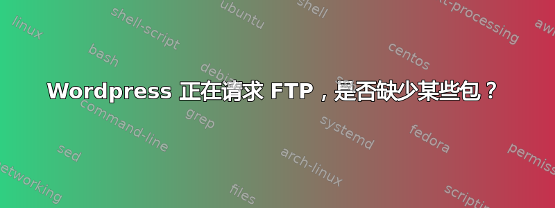 Wordpress 正在请求 FTP，是否缺少某些包？