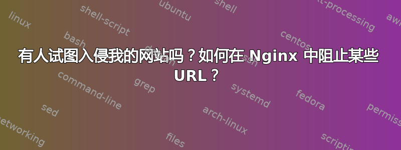 有人试图入侵我的网站吗？如何在 Nginx 中阻止某些 URL？