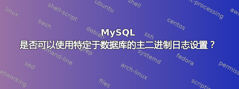 MySQL 是否可以使用特定于数据库的主二进制日志设置？