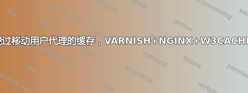 绕过移动用户代理的缓存，VARNISH+NGINX+W3CACHE