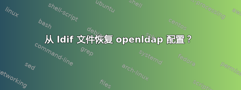 从 ldif 文件恢复 openldap 配置？