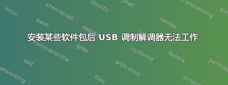 安装某些软件包后 USB 调制解调器无法工作