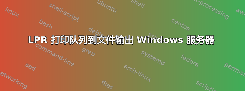 LPR 打印队列到文件输出 Windows 服务器