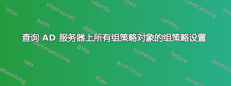 查询 AD 服务器上所有组策略对象的组策略设置