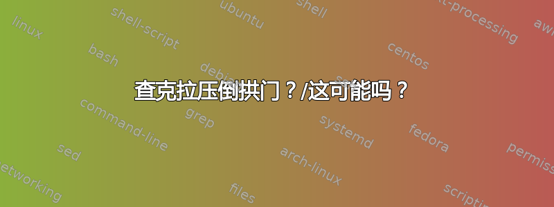 查克拉压倒拱门？/这可能吗？