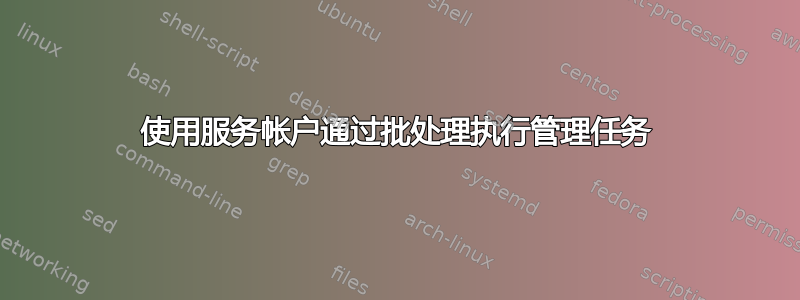 使用服务帐户通过批处理执行管理任务