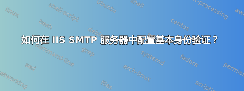 如何在 IIS SMTP 服务器中配置基本身份验证？