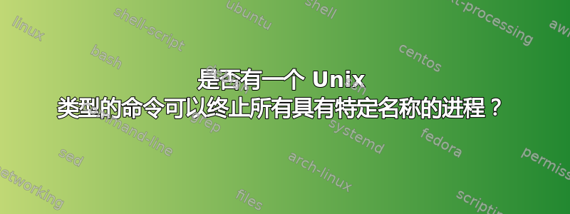 是否有一个 Unix 类型的命令可以终止所有具有特定名称的进程？