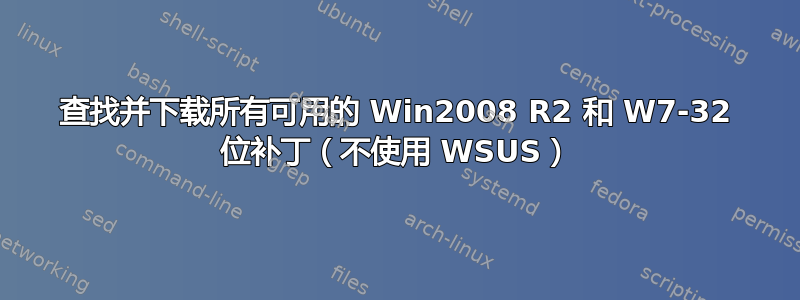 查找并下载所有可用的 Win2008 R2 和 W7-32 位补丁（不使用 WSUS）