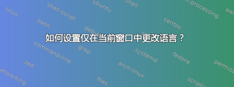 如何设置仅在当前窗口中更改语言？