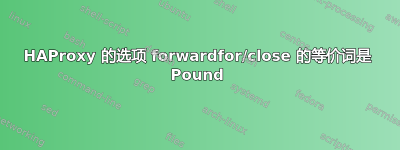 HAProxy 的选项 forwardfor/close 的等价词是 Pound