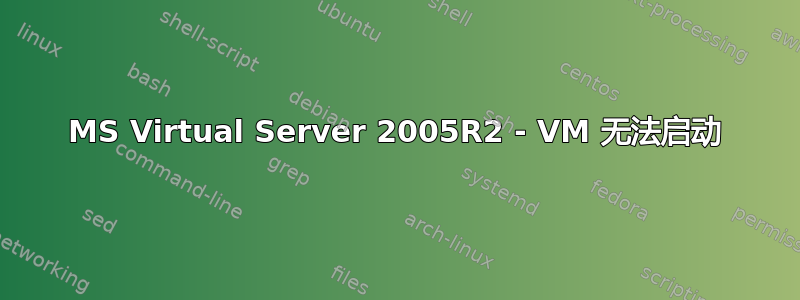 MS Virtual Server 2005R2 - VM 无法启动