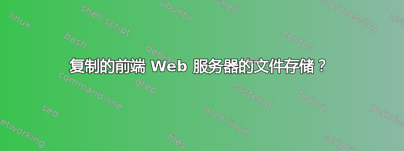 复制的前端 Web 服务器的文件存储？