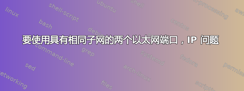 要使用具有相同子网的两个以太网端口，IP 问题